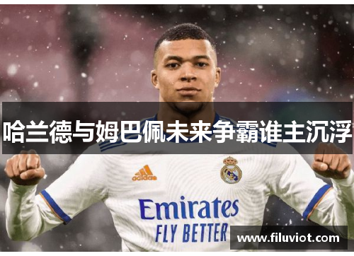 哈兰德与姆巴佩未来争霸谁主沉浮