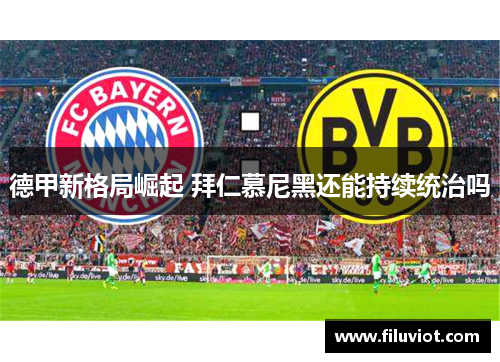 德甲新格局崛起 拜仁慕尼黑还能持续统治吗