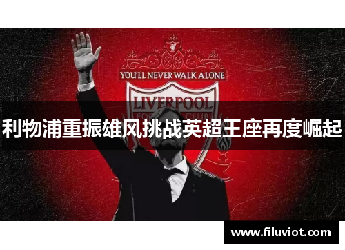 利物浦重振雄风挑战英超王座再度崛起