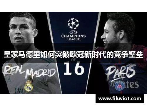 皇家马德里如何突破欧冠新时代的竞争壁垒
