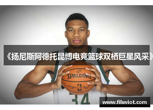 《扬尼斯阿德托昆博电竞篮球双栖巨星风采》