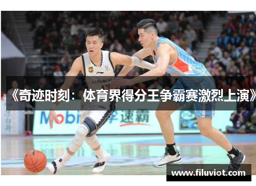 《奇迹时刻：体育界得分王争霸赛激烈上演》